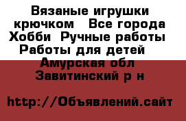 Вязаные игрушки крючком - Все города Хобби. Ручные работы » Работы для детей   . Амурская обл.,Завитинский р-н